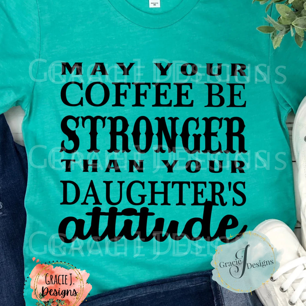 May Your Coffee be Stronger Than Your Daughters Attitude